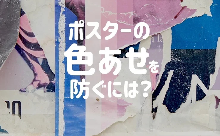 ポスターの色あせを防ぐには？